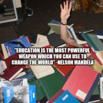so much books | "EDUCATION IS THE MOST POWERFUL WEAPON WHICH YOU CAN USE TO CHANGE THE WORLD" -NELSON MANDELA | image tagged in so much books | made w/ Imgflip meme maker