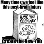 Where's the "old me"? | Many times we feel like this post-brain injury; ~J; Create the New You | image tagged in brain missing,memes,mental health,depression sadness hurt pain anxiety | made w/ Imgflip meme maker