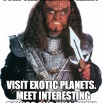 Klingon Warrior | JOIN THE KLINGON ARMY; VISIT EXOTIC PLANETS.  MEET INTERESTING BEINGS AND KILL THEM. | image tagged in klingon warrior | made w/ Imgflip meme maker