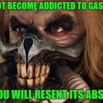 When there's a fuel shortage in Tennessee | DO NOT BECOME ADDICTED TO GASOLINE; OR YOU WILL RESENT ITS ABSENCE | image tagged in immortan joe,memes,tennessee,gas shortage | made w/ Imgflip meme maker