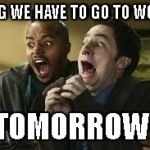 When you realize back to work tomorrow after long week off | OMG WE HAVE TO GO TO WORK; TOMORROW! | image tagged in when you realize back to work tomorrow after long week off | made w/ Imgflip meme maker