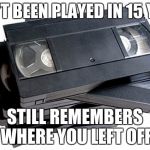 Shoutout to VHS | HASN'T BEEN PLAYED IN 15 YEARS; STILL REMEMBERS WHERE YOU LEFT OFF | image tagged in vhs,memes,nostalgia,childhood,relatable | made w/ Imgflip meme maker