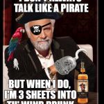 most interesting pirate in the world | I DON'T ALWAYS TALK LIKE A PIRATE; BUT WHEN I DO, I'M 3 SHEETS INTO TH' WIND DRUNK | image tagged in most interesting pirate in the world,memes,pirate,pirates,the most interesting man in the world,funny memes | made w/ Imgflip meme maker