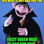 Count Dracula- Nutrition | RED MEAT IS NOT BAD FOR YOU. FUZZY GREEN MEAT IS BAD FOR YOU.  | image tagged in count dracula,memes,funny,meme,count von count | made w/ Imgflip meme maker