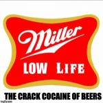 Miller high life | LOW; THE CRACK COCAINE OF BEERS | image tagged in miller high life | made w/ Imgflip meme maker