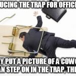 A Trap For Those Jerks At The Office | INTRODUCING THE TRAP FOR OFFICE JERKS! SIMPLY PUT A PICTURE OF A COWORKER THEY CAN STEP ON IN THE TRAP, THEN SNAP! | image tagged in caught in a trap,jerks at the office,i smell a rat,don't step on others to advance,my templates challenge | made w/ Imgflip meme maker