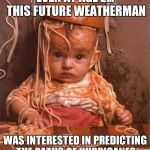 spaghetti | EVEN AT AGE 2... THIS FUTURE WEATHERMAN; WAS INTERESTED IN PREDICTING THE PATHS OF HURRICANES | image tagged in spaghetti | made w/ Imgflip meme maker