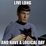 spockandcat | LIVE LONG; AND HAVE A LOGICAL DAY | image tagged in spockandcat | made w/ Imgflip meme maker