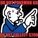 monopoly jail | DO NOT POKEMON GO; DO NOT COLLECT $200 | image tagged in monopoly jail | made w/ Imgflip meme maker
