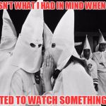 Miss Communication | THIS ISN'T WHAT I HAD IN MIND WHEN I SAID; I WANTED TO WATCH SOMETHING RACY | image tagged in kkk whispering | made w/ Imgflip meme maker