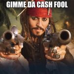 jack sparrow guns | GIMME DA CASH FOOL | image tagged in jack sparrow guns | made w/ Imgflip meme maker