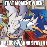 #Sitcalm | THAT MOMENT WHEN; YOUR HOMEBOY WANNA STAY IN ALL DAY | image tagged in when peeps say goku can solo dc or marvel or archie comics,funny,memes,sonic,video games,funny memes | made w/ Imgflip meme maker
