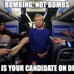 Drugged Hillary | BOMBING, NOT BOMBS; THIS IS YOUR CANDIDATE ON DRUGS | image tagged in drugged hillary | made w/ Imgflip meme maker