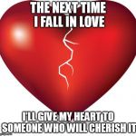 broken heart  | THE NEXT TIME I FALL IN LOVE; I'LL GIVE MY HEART TO SOMEONE WHO WILL CHERISH IT | image tagged in broken heart | made w/ Imgflip meme maker