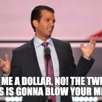 Trump Jr. Gob Bluth | GIVE ME A DOLLAR, NO! THE TWENTY. THIS IS GONNA BLOW YOUR MIND. | image tagged in trump jr gob bluth | made w/ Imgflip meme maker