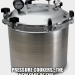 Sears told me there would now be a three-day waiting period and a background check to purchase. | PRESSURE COOKERS...THE NEW FACE OF EVIL. | image tagged in the pressure cooker,evil,boom | made w/ Imgflip meme maker