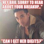 Sexy Douche | "HEY BRO, SORRY TO HEAR ABOUT YOUR BREAKUP..."; "CAN I GET HER DIGITS?" | image tagged in sexy douche | made w/ Imgflip meme maker