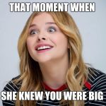 Over attached girlfriend 2.0  | THAT MOMENT WHEN; SHE KNEW YOU WERE BIG | image tagged in over attached girlfriend 20,funny memes,women,girlfriend,relationships | made w/ Imgflip meme maker