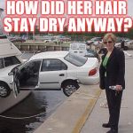 Woman driver | HOW DID HER HAIR STAY DRY ANYWAY? | image tagged in women  texting,memes,meme,stayed dry anyway | made w/ Imgflip meme maker