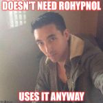 Sexy Douche | DOESN'T NEED ROHYPNOL; USES IT ANYWAY | image tagged in sexy douche | made w/ Imgflip meme maker