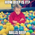 Granny balls | HOW DEEP IS IT? BALLS DEEP | image tagged in granny balls | made w/ Imgflip meme maker