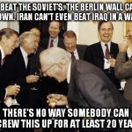Ronald Reagan Joke | WE BEAT THE SOVIET'S. THE BERLIN WALL CAME DOWN. IRAN CAN'T EVEN BEAT IRAQ IN A WAR. THERE'S NO WAY SOMEBODY CAN SCREW THIS UP FOR AT LEAST 20 YEARS | image tagged in ronald reagan joke | made w/ Imgflip meme maker