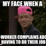 My face when | MY FACE WHEN A CO-WORKER COMPLAINS ABOUT HAVING TO DO THEIR JOB | image tagged in my face when | made w/ Imgflip meme maker
