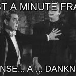 page nine thoughts | JUST A MINUTE FRANK; I SENSE... A ... DANKNESS | image tagged in frankenstein,dracula,page nine | made w/ Imgflip meme maker