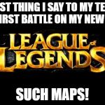 league of legends | FIRST THING I SAY TO MY TEAM ON MY FIRST BATTLE ON MY NEW ACOUNT; SUCH MAPS! | image tagged in league of legends | made w/ Imgflip meme maker