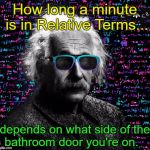 Einstein Time Continuum | How long a minute is in Relative Terms... depends on what side of the bathroom door you're on.  | image tagged in einstein,memes,funny,humor,time | made w/ Imgflip meme maker