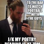 man bun | GOING TO THE BAR TO WATCH FOOTBALL WITH THE GUYS; J/K MY POETRY READING IS AT 7PM | image tagged in man bun | made w/ Imgflip meme maker