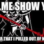 Undertale | LET ME SHOW YOU; MY SPEAR THAT I PULLED OUT OF NO WARE | image tagged in undertale | made w/ Imgflip meme maker