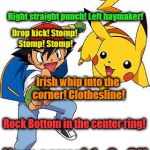 Ash and Pikachu | Go Pikachu! WWF Attack! Right straight punch! Left haymaker! Drop kick! Stomp! Stomp! Stomp! Irish whip into the corner! Clothesline! Rock Bottom in the center ring! Now cover! 1...2...3!! | image tagged in ash and pikachu | made w/ Imgflip meme maker