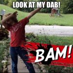 Dab | LOOK AT MY DAB! | image tagged in dab | made w/ Imgflip meme maker