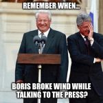 Boris makes a boom-boom in the public. | REMEMBER WHEN... BORIS BROKE WIND WHILE TALKING TO THE PRESS? | image tagged in yeltsin,boris,bill clinton,farting,politics | made w/ Imgflip meme maker