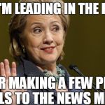 Hillary Clinton | NOW I'M LEADING IN THE POLLS, AFTER MAKING A FEW PHONE CALLS TO THE NEWS MEDIA | image tagged in hillary clinton | made w/ Imgflip meme maker
