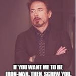 tony stark | IF YOU WANT ME TO BE IRON-MAN. THEN, SCREW YOU. | image tagged in tony stark,funny,screw you | made w/ Imgflip meme maker