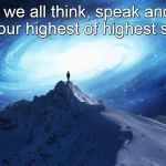 Spirituality | May we all think, speak and act from our highest of highest selves. | image tagged in spirituality | made w/ Imgflip meme maker
