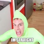 IM GAY | IM STRAIGHT | image tagged in im gay | made w/ Imgflip meme maker