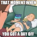 king of the hill | THAT MOMENT WHEN; YOU GOT A DAY OFF | image tagged in king of the hill | made w/ Imgflip meme maker