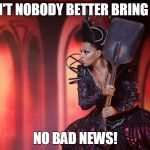 MJB Wicked Witch | AIN'T NOBODY BETTER BRING ME; NO BAD NEWS! | image tagged in mjb wicked witch,no bad news,witch,wicked witch,the wiz,the wizard of oz | made w/ Imgflip meme maker