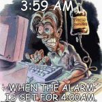Crazy Computer Guy | 3:59 AM; WHEN THE ALARM IS SET FOR 4:00AM. | image tagged in crazy computer guy | made w/ Imgflip meme maker