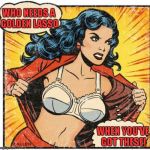 Wonder Woman...meet Wonderbra! | WHO NEEDS A GOLDEN LASSO; WHEN YOU'VE GOT THESE! | image tagged in super heroine | made w/ Imgflip meme maker