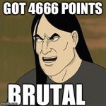 Just saw that after I posted a metal meme | GOT 4666 POINTS | image tagged in brutal | made w/ Imgflip meme maker