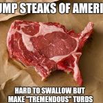 Trumps red meat | TRUMP STEAKS OF AMERICA; HARD TO SWALLOW BUT MAKE "TREMENDOUS" TURDS | image tagged in steak | made w/ Imgflip meme maker