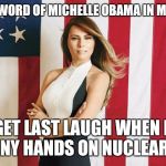 KGB oprerative
 | WHO PUT WORD OF MICHELLE OBAMA IN MY MOUTH? WE'LL GET LAST LAUGH WHEN DONALD HAS TINY HANDS ON NUCLEAR CODES | image tagged in melina trump | made w/ Imgflip meme maker