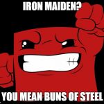 overly beefy super meat boy | IRON MAIDEN? YOU MEAN BUNS OF STEEL | image tagged in supermeatboy,iron maiden,buns | made w/ Imgflip meme maker