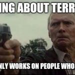 "The only thing we have to fear is fear itself"  | THE THING ABOUT TERRORISM; IS THAT IT ONLY WORKS ON PEOPLE WHO ARE AFRAID. | image tagged in clint eastwood,terrorism,gun free zone,merica | made w/ Imgflip meme maker
