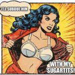 Super Heroine | I'LL SUBDUE HIM; WITH MY SUGARTITS! | image tagged in super heroine | made w/ Imgflip meme maker