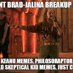 you want bradjalina breakup memes | YOU WANT BRAD-JALINA BREAKUP MEMES? WE GOT KEANU MEMES, PHILOSORAPTOR MEMES, 3RD WORLD SKEPTICAL KID MEMES, JUST COME ON IN! | image tagged in bradjalina breakup | made w/ Imgflip meme maker